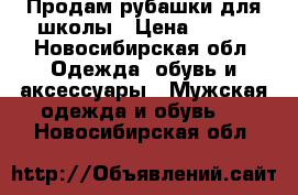 Продам рубашки для школы › Цена ­ 150 - Новосибирская обл. Одежда, обувь и аксессуары » Мужская одежда и обувь   . Новосибирская обл.